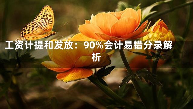工资计提和发放：90%会计易错分录解析