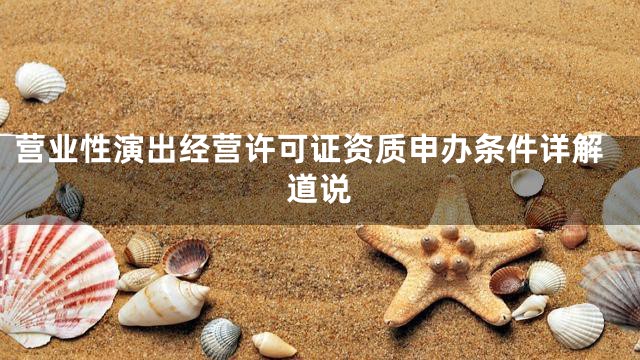 营业性演出经营许可证资质申办条件详解道说