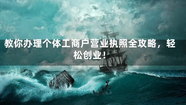 教你办理个体工商户营业执照全攻略，轻松创业！