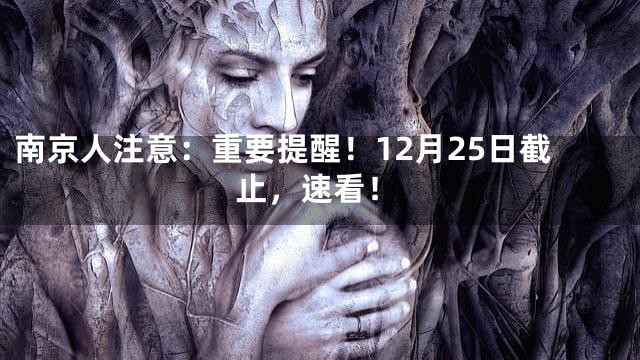南京人注意：重要提醒！12月25日截止，速看！