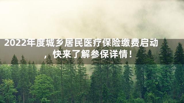 2022年度城乡居民医疗保险缴费启动，快来了解参保详情！
