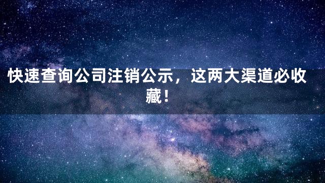 快速查询公司注销公示，这两大渠道必收藏！