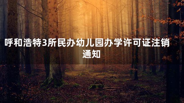 呼和浩特3所民办幼儿园办学许可证注销通知