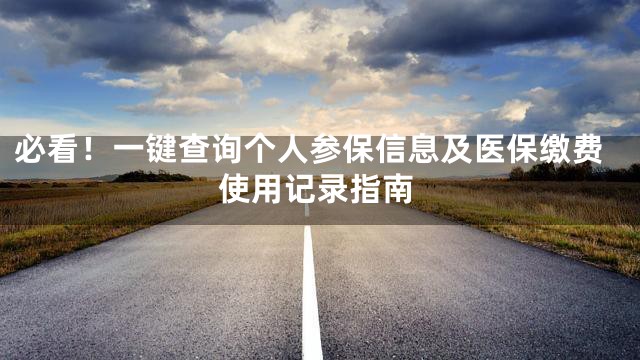 必看！一键查询个人参保信息及医保缴费使用记录指南