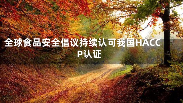 全球食品安全倡议持续认可我国HACCP认证