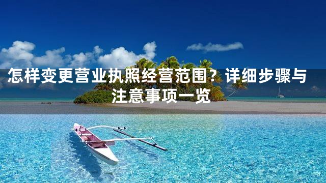 怎样变更营业执照经营范围？详细步骤与注意事项一览