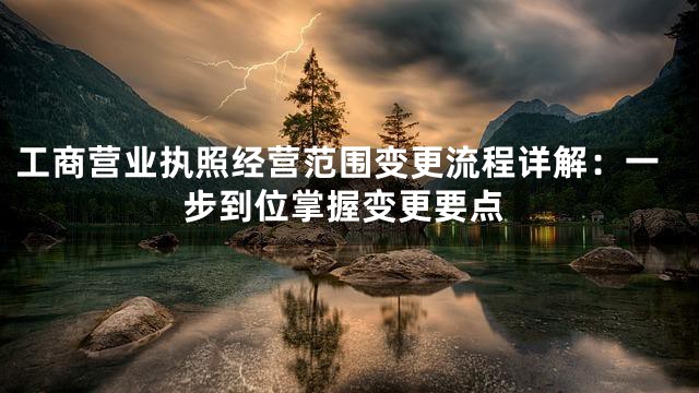 工商营业执照经营范围变更流程详解：一步到位掌握变更要点