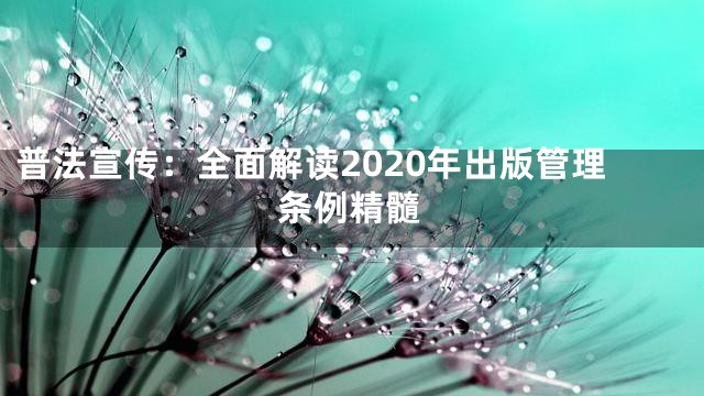 普法宣传：全面解读2020年出版管理条例精髓