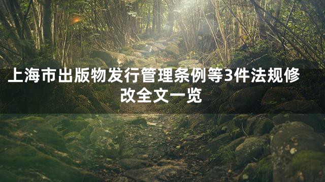上海市出版物发行管理条例等3件法规修改全文一览