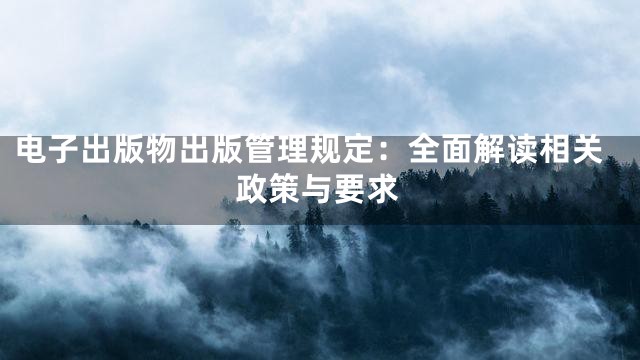 电子出版物出版管理规定：全面解读相关政策与要求