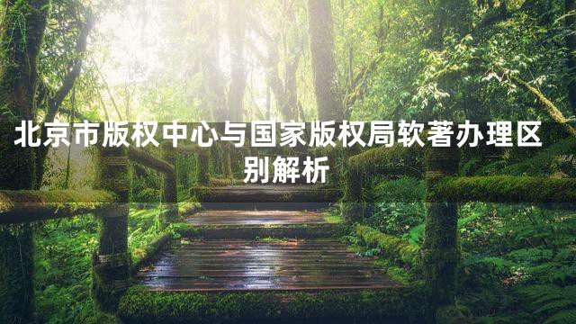 北京市版权中心与国家版权局软著办理区别解析