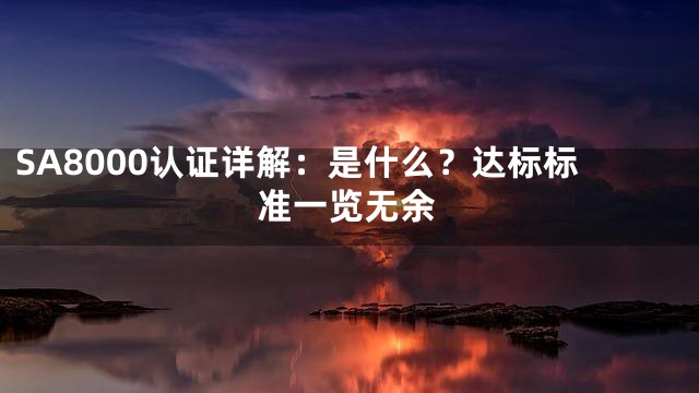 SA8000认证详解：是什么？达标标准一览无余