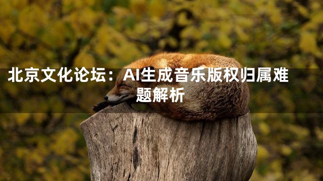 北京文化论坛：AI生成音乐版权归属难题解析