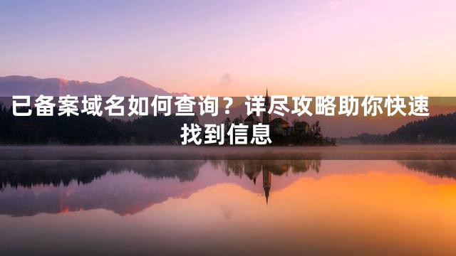 已备案域名如何查询？详尽攻略助你快速找到信息