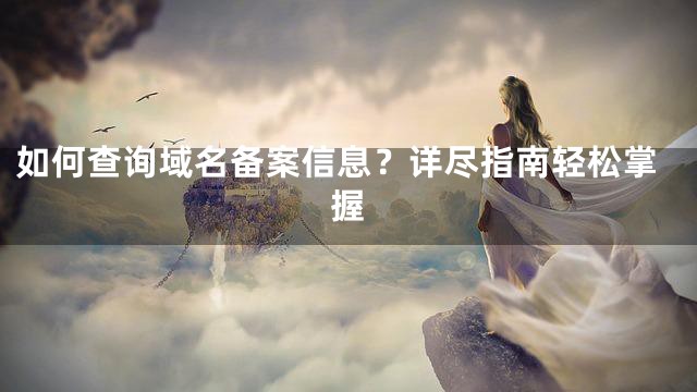 如何查询域名备案信息？详尽指南轻松掌握