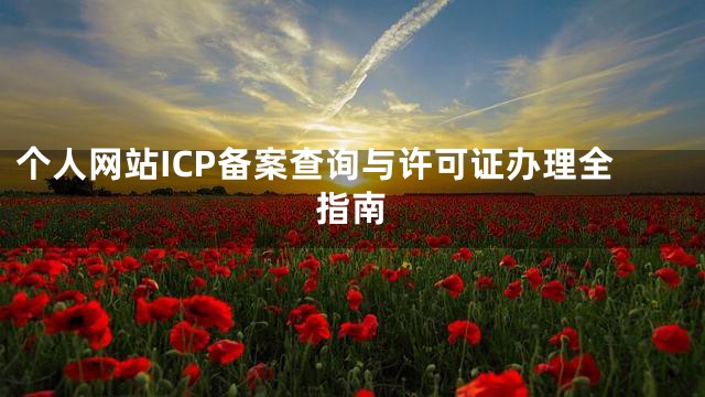 个人网站ICP备案查询与许可证办理全指南