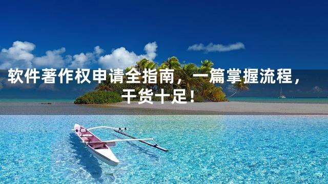 软件著作权申请全指南，一篇掌握流程，干货十足！
