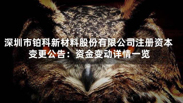 深圳市铂科新材料股份有限公司注册资本变更公告：资金变动详情一览
