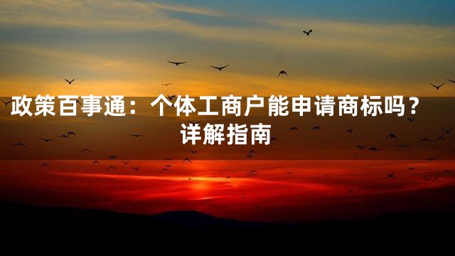 政策百事通：个体工商户能申请商标吗？详解指南