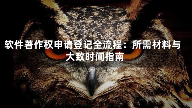 软件著作权申请登记全流程：所需材料与大致时间指南