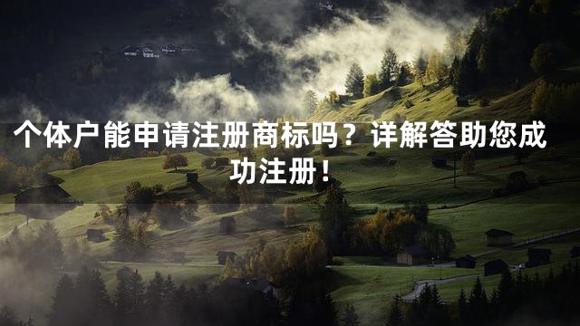 个体户能申请注册商标吗？详解答助您成功注册！