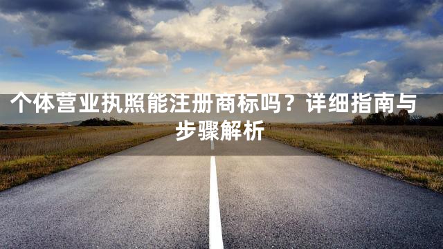 个体营业执照能注册商标吗？详细指南与步骤解析