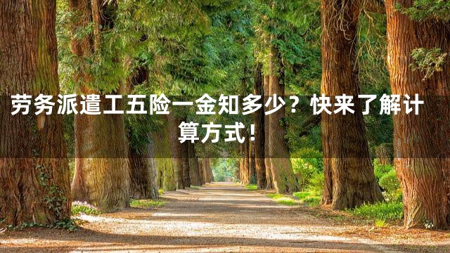 劳务派遣工五险一金知多少？快来了解计算方式！