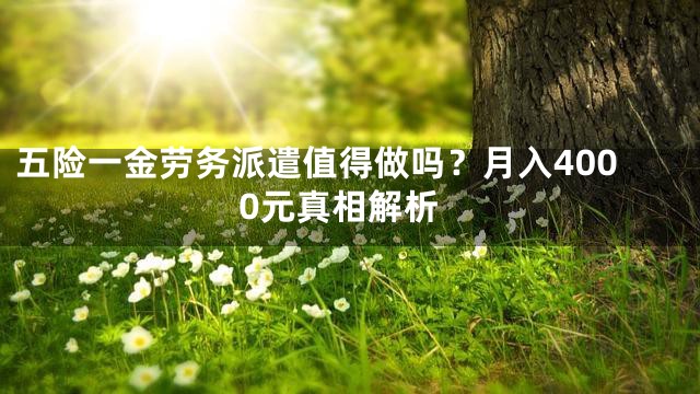 五险一金劳务派遣值得做吗？月入4000元真相解析