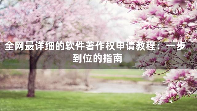 全网最详细的软件著作权申请教程：一步到位的指南