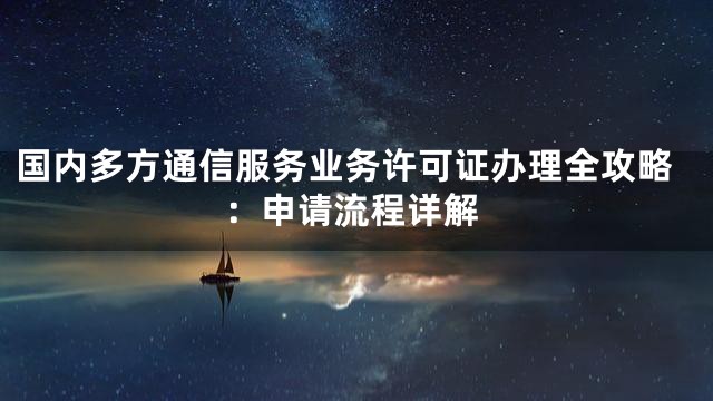 国内多方通信服务业务许可证办理全攻略：申请流程详解