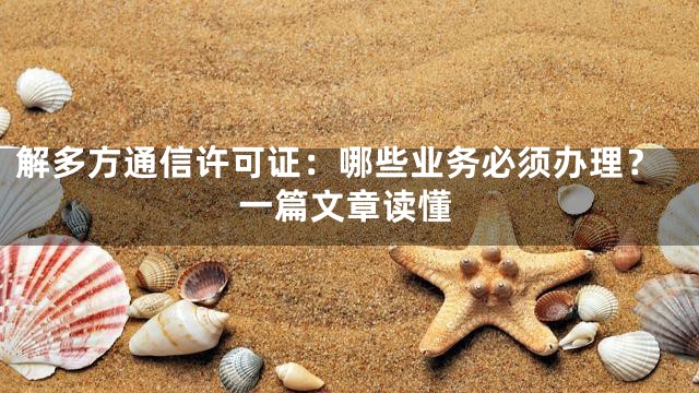 解多方通信许可证：哪些业务必须办理？一篇文章读懂