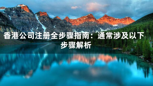 香港公司注册全步骤指南：通常涉及以下步骤解析