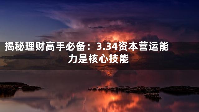 揭秘理财高手必备：3.34资本营运能力是核心技能