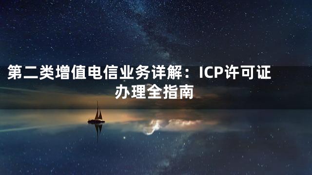 第二类增值电信业务详解：ICP许可证办理全指南