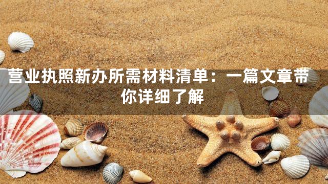 营业执照新办所需材料清单：一篇文章带你详细了解