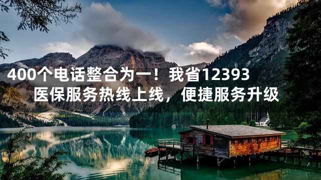 400个电话整合为一！我省12393医保服务热线上线，便捷服务升级