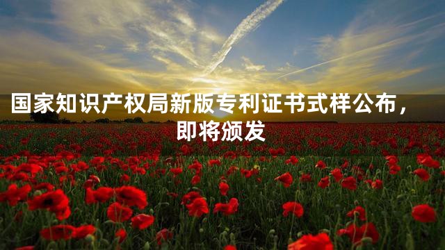 国家知识产权局新版专利证书式样公布，即将颁发