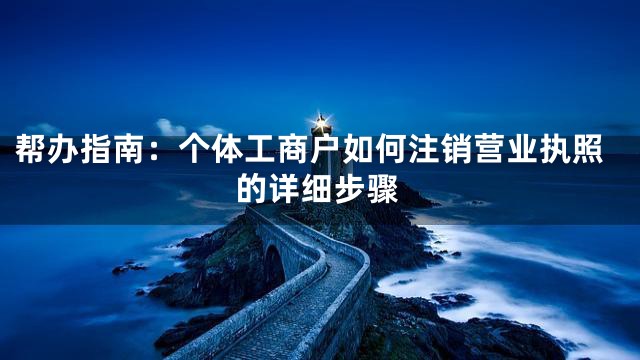 帮办指南：个体工商户如何注销营业执照的详细步骤
