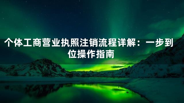 个体工商营业执照注销流程详解：一步到位操作指南