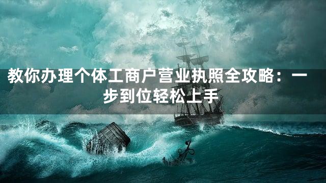 教你办理个体工商户营业执照全攻略：一步到位轻松上手