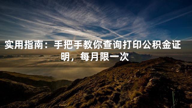 实用指南：手把手教你查询打印公积金证明，每月限一次