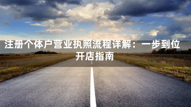 注册个体户营业执照流程详解：一步到位开店指南