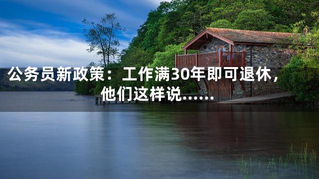 公务员新政策：工作满30年即可退休，他们这样说……