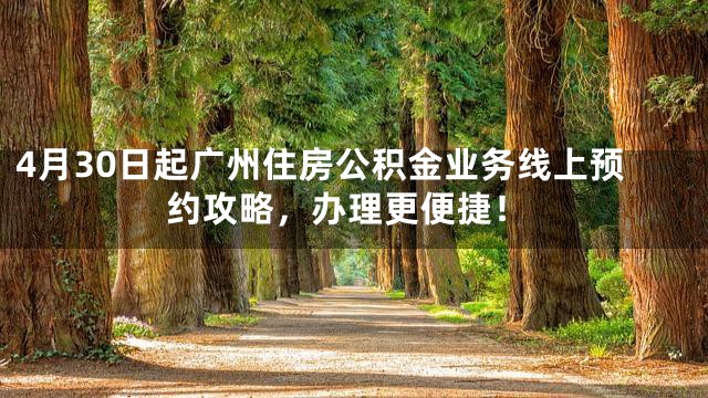 4月30日起广州住房公积金业务线上预约攻略，办理更便捷！