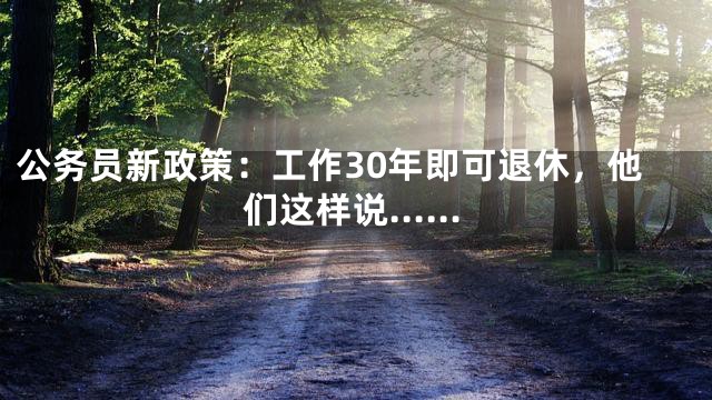 公务员新政策：工作30年即可退休，他们这样说……