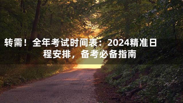 转需！全年考试时间表：2024精准日程安排，备考必备指南