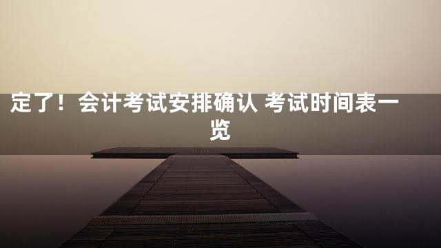 定了！会计考试安排确认 考试时间表一览