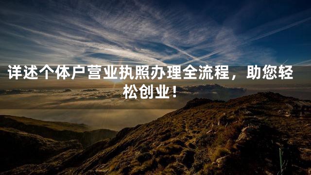详述个体户营业执照办理全流程，助您轻松创业！