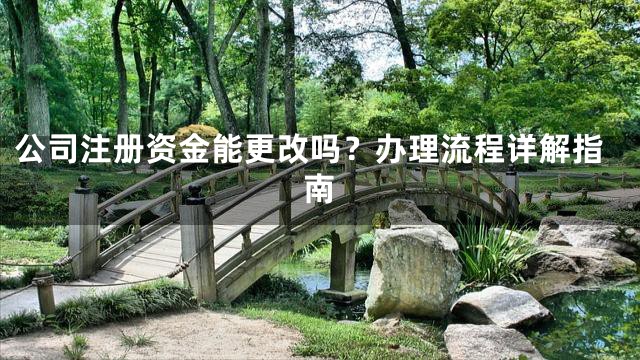 公司注册资金能更改吗？办理流程详解指南