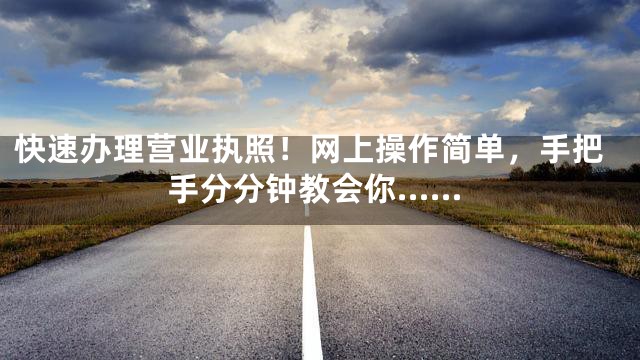 快速办理营业执照！网上操作简单，手把手分分钟教会你……